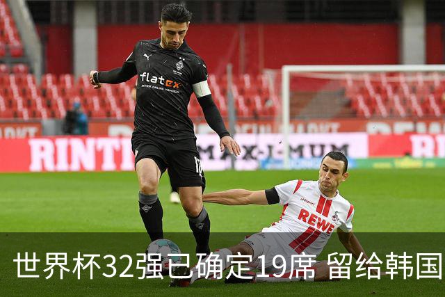 世界杯32强已确定19席 留给韩国队的可能性不多了