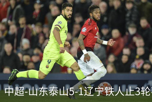 中超-山东泰山5-1辽宁铁人止3轮不胜暂升第四 泽卡2射1传瓦科双响