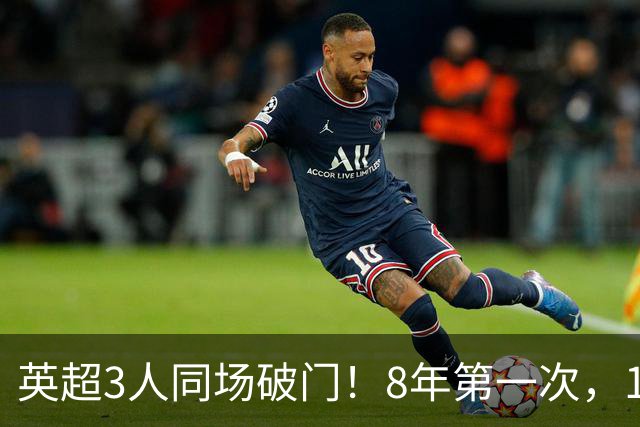 英超3人同场破门！8年第一次，1.5亿锋霸互相传射，创32年纪录