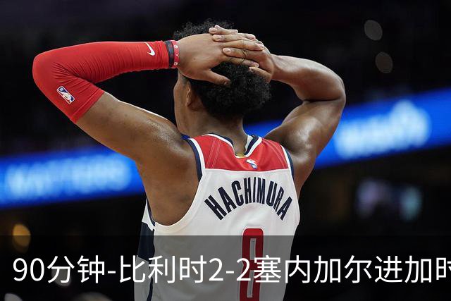90分钟-比利时2-2塞内加尔进加时 卢卡库替补建功蒂莱曼斯绝平