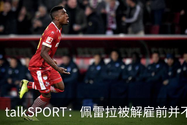 talkSPORT：佩雷拉被解雇前并不知情 利雅得新月有意且薪资丰厚